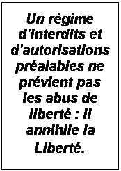 Zone de Texte: Un rgime d'interdits et d'autorisations pralables ne prvient pas les abus de libert : il annihile la Libert.