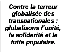 Zone de Texte: Contre la terreur globalise des transnationales : globalisons lunit, la solidarit et la lutte populaire.

