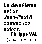 Zone de Texte: Le dala-lama est un 
Jean-Paul II comme les autres.
Philippe VAL
(Charlie Hebdo)
